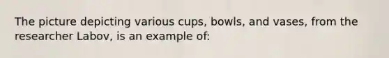 The picture depicting various cups, bowls, and vases, from the researcher Labov, is an example of: