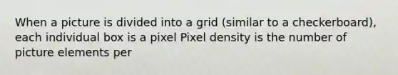 When a picture is divided into a grid (similar to a checkerboard), each individual box is a pixel Pixel density is the number of picture elements per