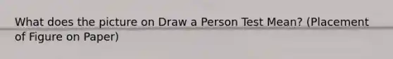 What does the picture on Draw a Person Test Mean? (Placement of Figure on Paper)