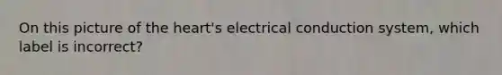 On this picture of the heart's electrical conduction system, which label is incorrect?