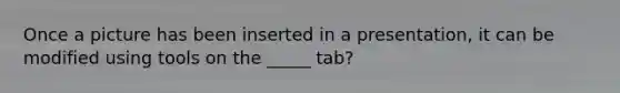 Once a picture has been inserted in a presentation, it can be modified using tools on the _____ tab?