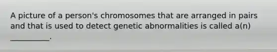 A picture of a person's chromosomes that are arranged in pairs and that is used to detect genetic abnormalities is called a(n) __________.