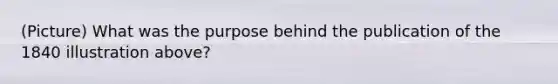 (Picture) What was the purpose behind the publication of the 1840 illustration above?
