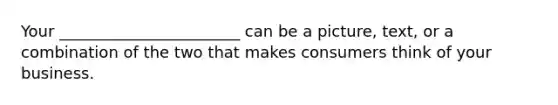 Your _______________________ can be a picture, text, or a combination of the two that makes consumers think of your business.