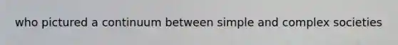 who pictured a continuum between simple and complex societies