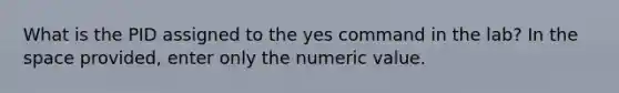 What is the PID assigned to the yes command in the lab? In the space provided, enter only the numeric value.