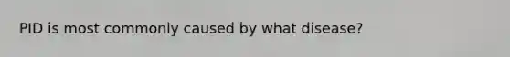 PID is most commonly caused by what disease?