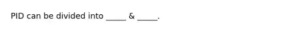 PID can be divided into _____ & _____.