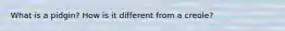 What is a pidgin? How is it different from a creole?