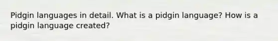 Pidgin languages in detail. What is a pidgin language? How is a pidgin language created?