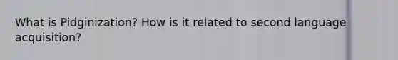What is Pidginization? How is it related to second language acquisition?