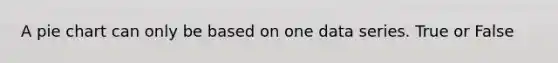 A <a href='https://www.questionai.com/knowledge/kDrHXijglR-pie-chart' class='anchor-knowledge'>pie chart</a> can only be based on one data series. True or False