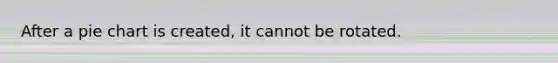 After a pie chart is created, it cannot be rotated.