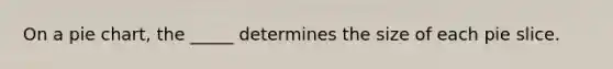 On a pie chart, the _____ determines the size of each pie slice.