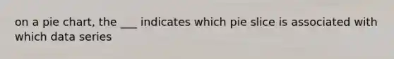 on a pie chart, the ___ indicates which pie slice is associated with which data series