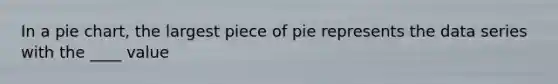 In a pie chart, the largest piece of pie represents the data series with the ____ value