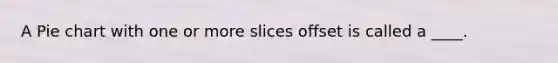 A Pie chart with one or more slices offset is called a ____.