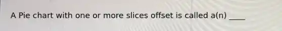 A Pie chart with one or more slices offset is called a(n) ____