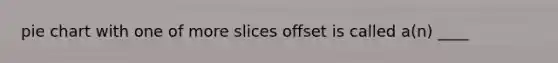 pie chart with one of more slices offset is called a(n) ____