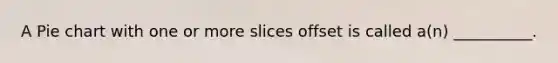 A <a href='https://www.questionai.com/knowledge/kDrHXijglR-pie-chart' class='anchor-knowledge'>pie chart</a> with one or more slices offset is called a(n) __________.