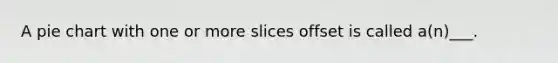 A pie chart with one or more slices offset is called a(n)___.