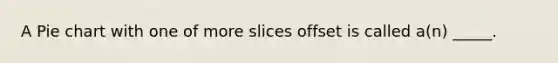 A Pie chart with one of more slices offset is called a(n) _____.