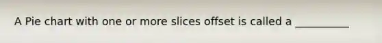 A Pie chart with one or more slices offset is called a __________