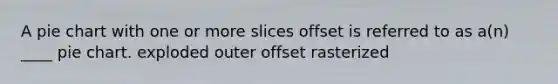 A <a href='https://www.questionai.com/knowledge/kDrHXijglR-pie-chart' class='anchor-knowledge'>pie chart</a> with one or more slices offset is referred to as a(n) ____ pie chart. exploded outer offset rasterized