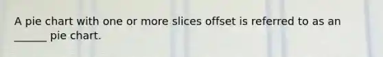 A pie chart with one or more slices offset is referred to as an ______ pie chart.