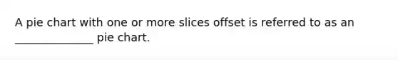 A pie chart with one or more slices offset is referred to as an ______________ pie chart.