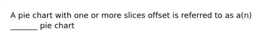 A pie chart with one or more slices offset is referred to as a(n) _______ pie chart