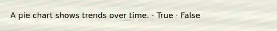 A <a href='https://www.questionai.com/knowledge/kDrHXijglR-pie-chart' class='anchor-knowledge'>pie chart</a> shows trends over time. · True · False