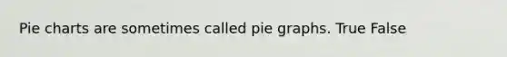 Pie charts are sometimes called pie graphs. True False