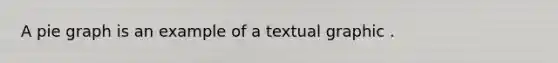 A pie graph is an example of a textual graphic .