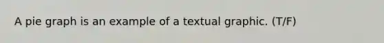 A pie graph is an example of a textual graphic. (T/F)