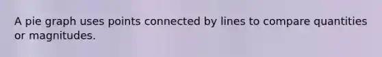 A pie graph uses points connected by lines to compare quantities or magnitudes.