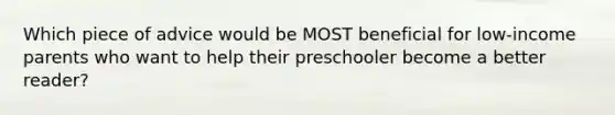 Which piece of advice would be MOST beneficial for low-income parents who want to help their preschooler become a better reader?