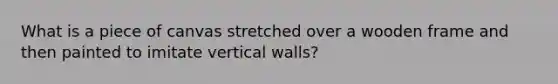 What is a piece of canvas stretched over a wooden frame and then painted to imitate vertical walls?