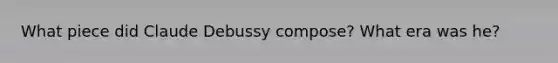 What piece did Claude Debussy compose? What era was he?