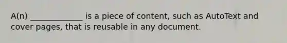 A(n) _____________ is a piece of content, such as AutoText and cover pages, that is reusable in any document.