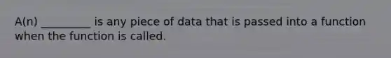 A(n) _________ is any piece of data that is passed into a function when the function is called.