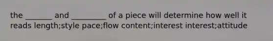 the _______ and _________ of a piece will determine how well it reads length;style pace;flow content;interest interest;attitude