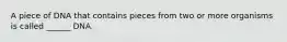A piece of DNA that contains pieces from two or more organisms is called ______ DNA.