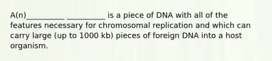 A(n)__________ __________ is a piece of DNA with all of the features necessary for chromosomal replication and which can carry large (up to 1000 kb) pieces of foreign DNA into a host organism.