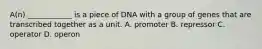 A(n) ____________ is a piece of DNA with a group of genes that are transcribed together as a unit. A. promoter B. repressor C. operator D. operon