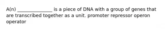 A(n) _______________ is a piece of DNA with a group of genes that are transcribed together as a unit. promoter repressor operon operator