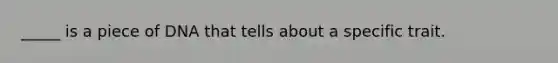 _____ is a piece of DNA that tells about a specific trait.