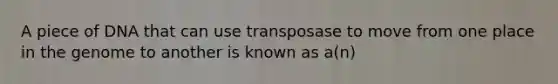 A piece of DNA that can use transposase to move from one place in the genome to another is known as a(n)