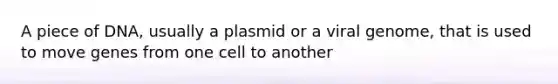 A piece of DNA, usually a plasmid or a viral genome, that is used to move genes from one cell to another