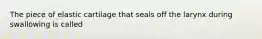 The piece of elastic cartilage that seals off the larynx during swallowing is called